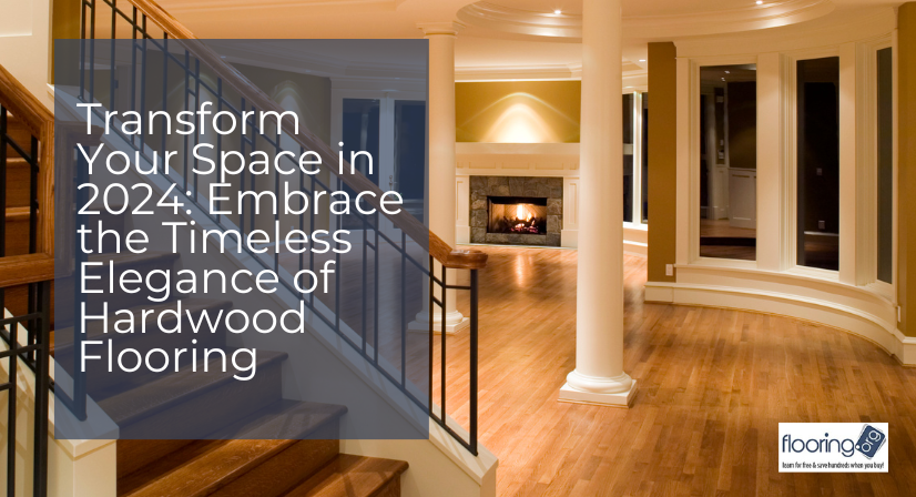 Transform Your Space in 2024 Embrace the Timeless Elegance of Hardwood Flooring